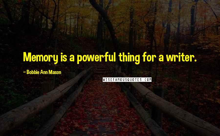 Bobbie Ann Mason Quotes: Memory is a powerful thing for a writer.