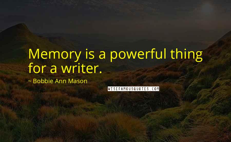 Bobbie Ann Mason Quotes: Memory is a powerful thing for a writer.