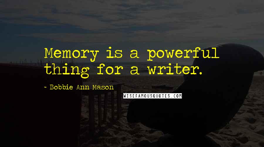 Bobbie Ann Mason Quotes: Memory is a powerful thing for a writer.