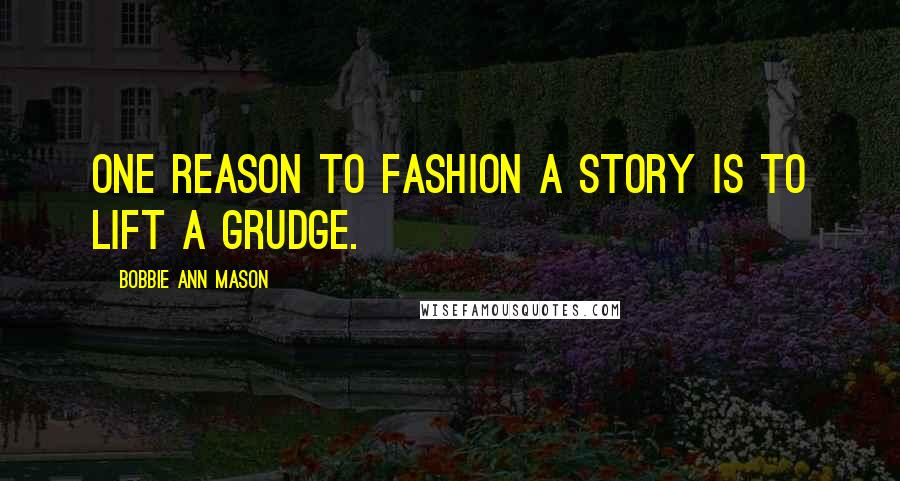 Bobbie Ann Mason Quotes: One reason to fashion a story is to lift a grudge.