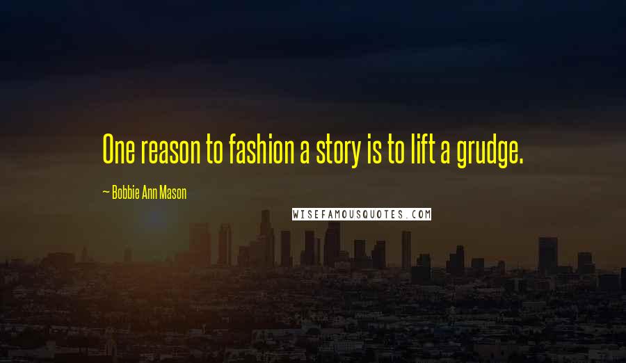 Bobbie Ann Mason Quotes: One reason to fashion a story is to lift a grudge.