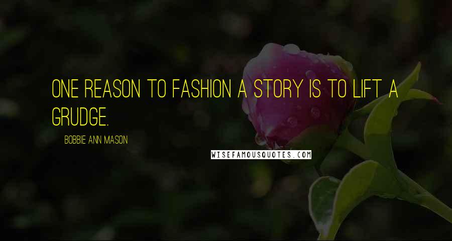 Bobbie Ann Mason Quotes: One reason to fashion a story is to lift a grudge.