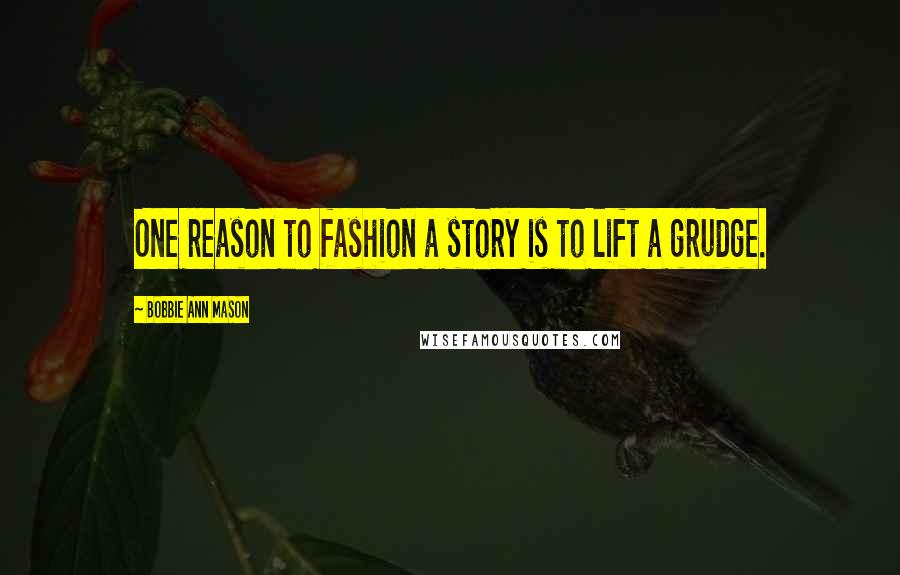 Bobbie Ann Mason Quotes: One reason to fashion a story is to lift a grudge.