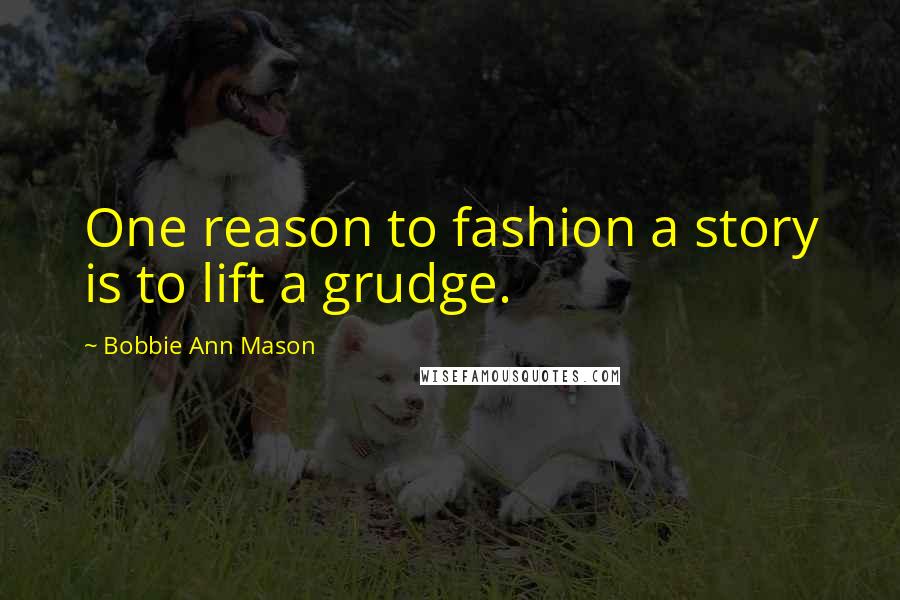 Bobbie Ann Mason Quotes: One reason to fashion a story is to lift a grudge.