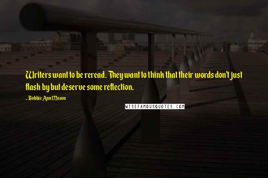 Bobbie Ann Mason Quotes: Writers want to be reread. They want to think that their words don't just flash by but deserve some reflection.