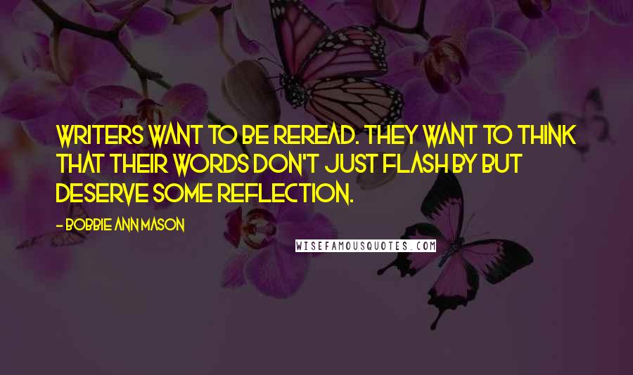 Bobbie Ann Mason Quotes: Writers want to be reread. They want to think that their words don't just flash by but deserve some reflection.
