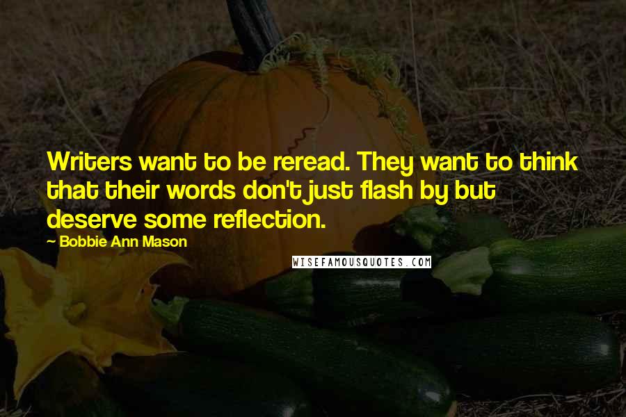Bobbie Ann Mason Quotes: Writers want to be reread. They want to think that their words don't just flash by but deserve some reflection.