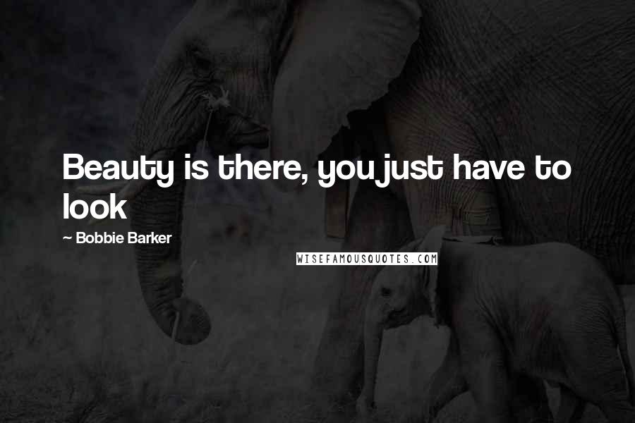 Bobbie Barker Quotes: Beauty is there, you just have to look