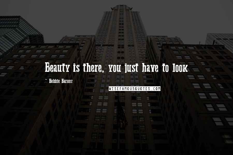 Bobbie Barker Quotes: Beauty is there, you just have to look