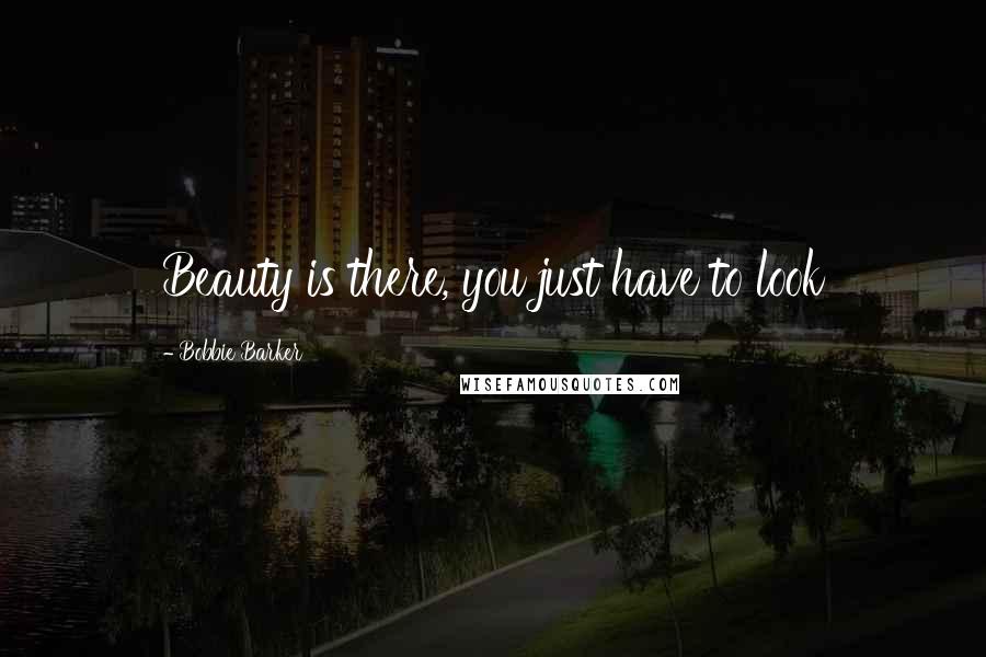 Bobbie Barker Quotes: Beauty is there, you just have to look