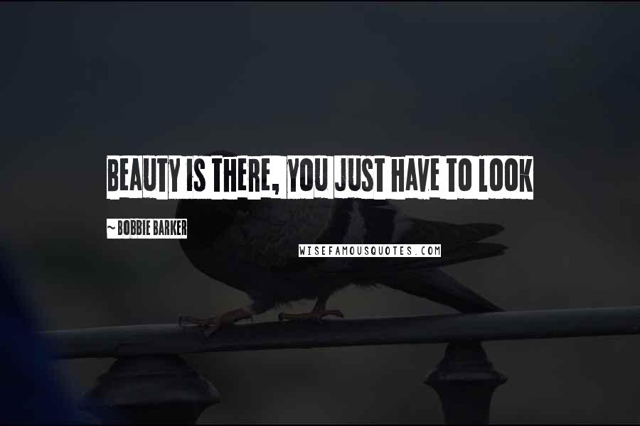 Bobbie Barker Quotes: Beauty is there, you just have to look