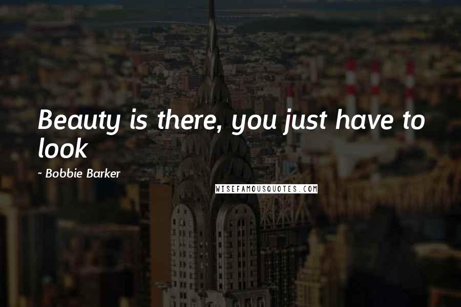 Bobbie Barker Quotes: Beauty is there, you just have to look