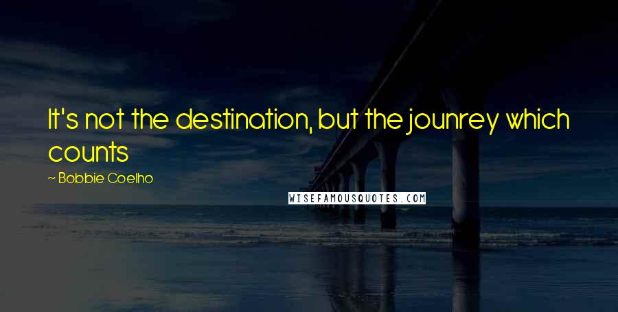 Bobbie Coelho Quotes: It's not the destination, but the jounrey which counts