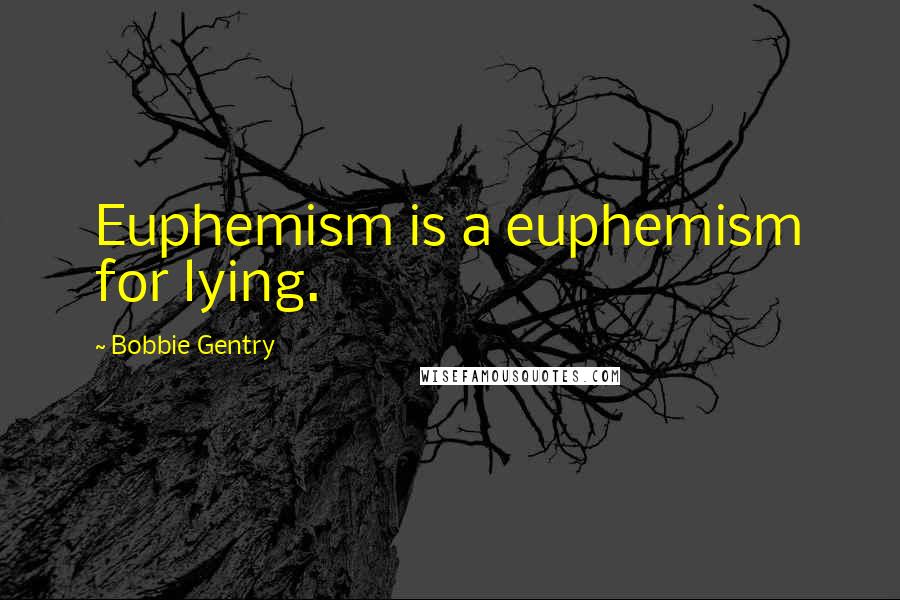 Bobbie Gentry Quotes: Euphemism is a euphemism for lying.