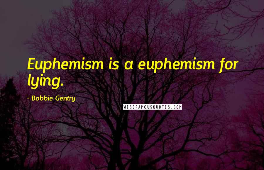 Bobbie Gentry Quotes: Euphemism is a euphemism for lying.