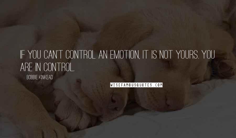 Bobbie Kinkead Quotes: If you can't control an emotion, it is not yours. You are in control.