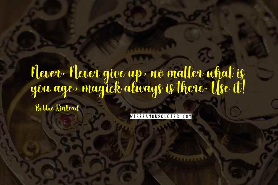 Bobbie Kinkead Quotes: Never, Never give up, no matter what is you age, magick always is there. Use it!