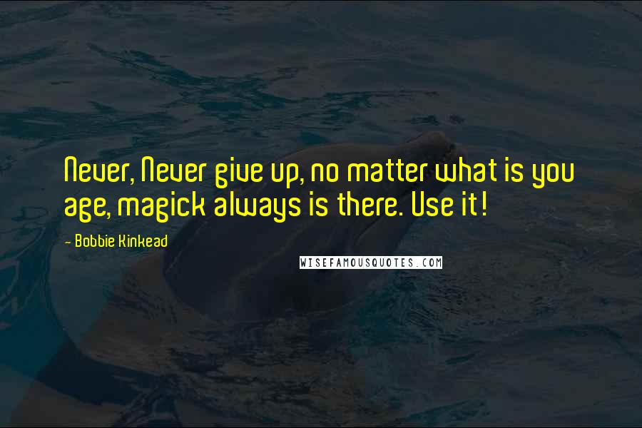 Bobbie Kinkead Quotes: Never, Never give up, no matter what is you age, magick always is there. Use it!