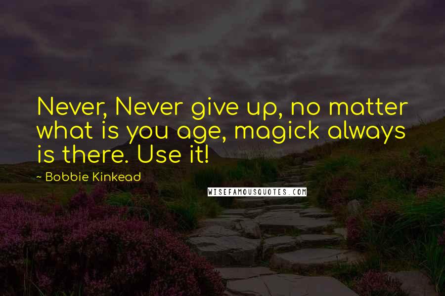 Bobbie Kinkead Quotes: Never, Never give up, no matter what is you age, magick always is there. Use it!