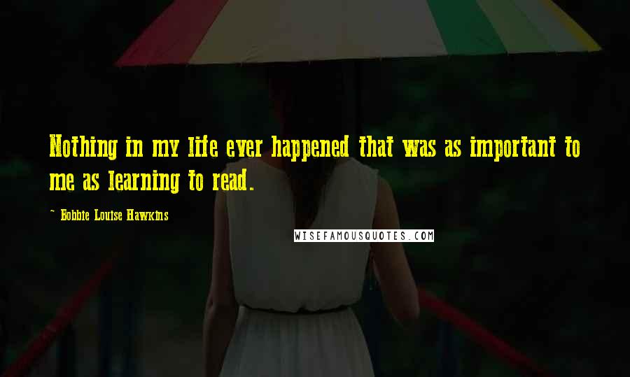 Bobbie Louise Hawkins Quotes: Nothing in my life ever happened that was as important to me as learning to read.