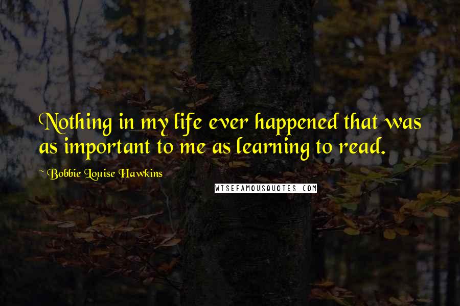 Bobbie Louise Hawkins Quotes: Nothing in my life ever happened that was as important to me as learning to read.