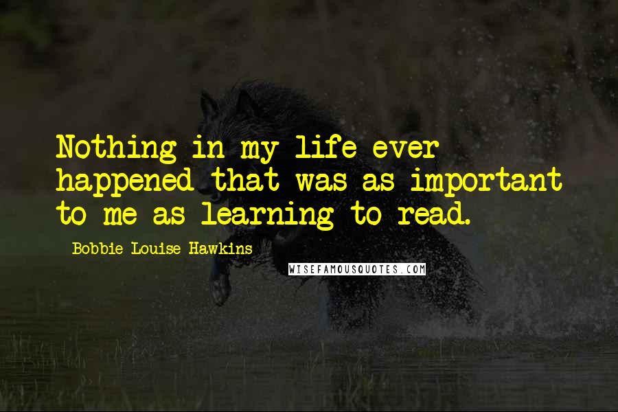 Bobbie Louise Hawkins Quotes: Nothing in my life ever happened that was as important to me as learning to read.