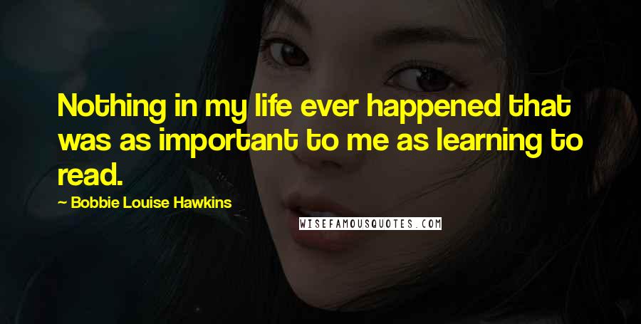 Bobbie Louise Hawkins Quotes: Nothing in my life ever happened that was as important to me as learning to read.