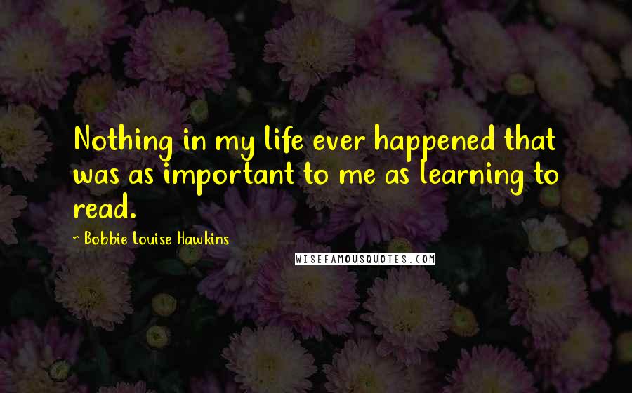 Bobbie Louise Hawkins Quotes: Nothing in my life ever happened that was as important to me as learning to read.