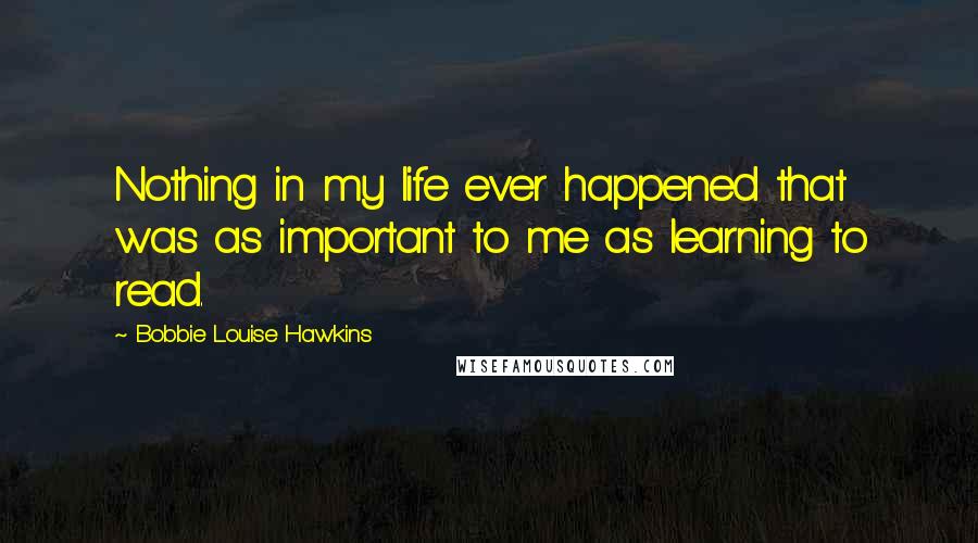 Bobbie Louise Hawkins Quotes: Nothing in my life ever happened that was as important to me as learning to read.