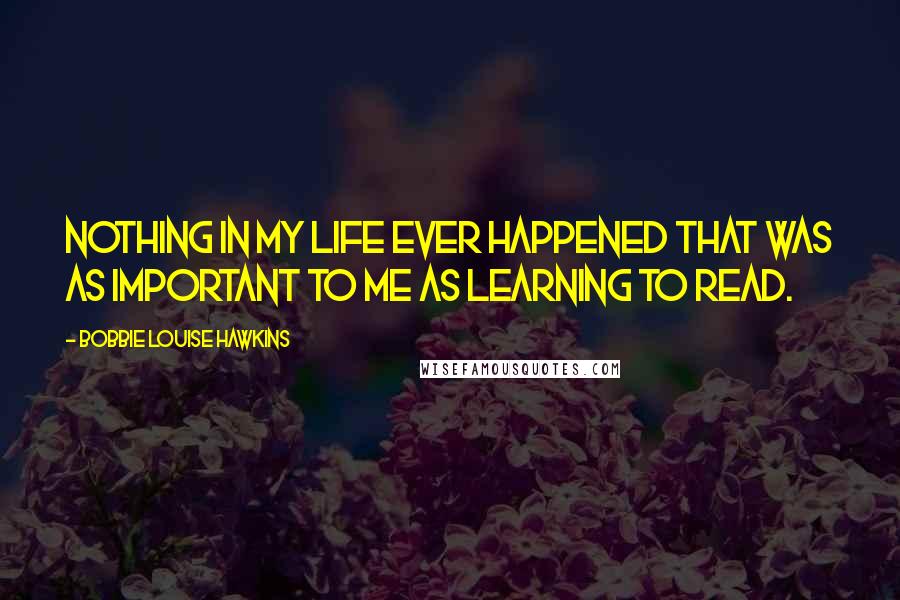 Bobbie Louise Hawkins Quotes: Nothing in my life ever happened that was as important to me as learning to read.