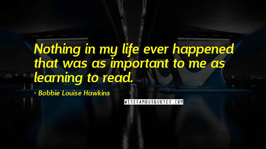 Bobbie Louise Hawkins Quotes: Nothing in my life ever happened that was as important to me as learning to read.