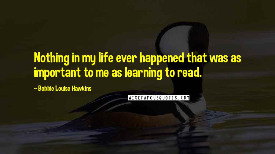 Bobbie Louise Hawkins Quotes: Nothing in my life ever happened that was as important to me as learning to read.