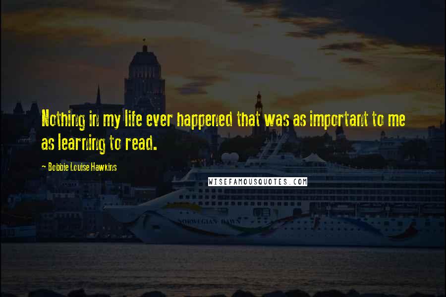 Bobbie Louise Hawkins Quotes: Nothing in my life ever happened that was as important to me as learning to read.