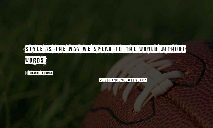 Bobbie Thomas Quotes: Style is the way we speak to the world without words.