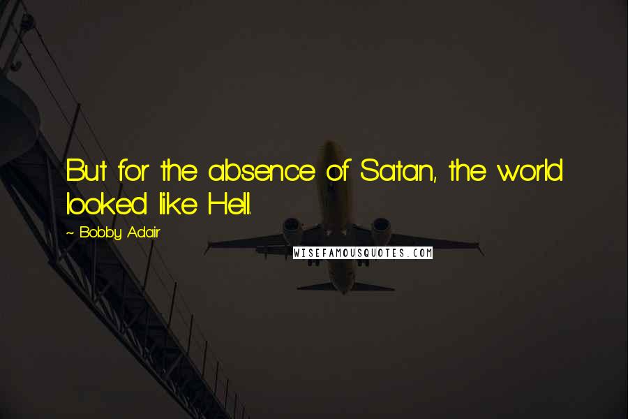 Bobby Adair Quotes: But for the absence of Satan, the world looked like Hell.