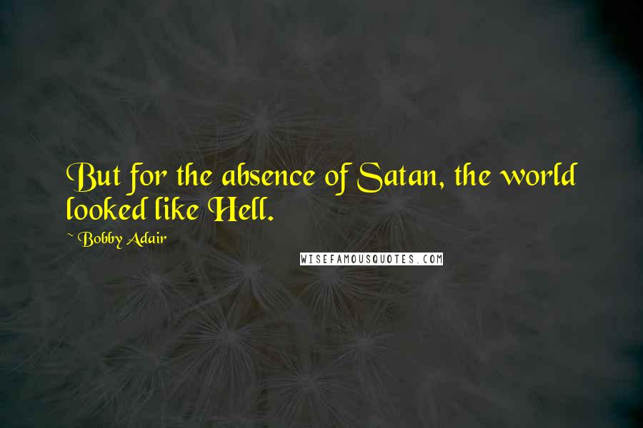 Bobby Adair Quotes: But for the absence of Satan, the world looked like Hell.