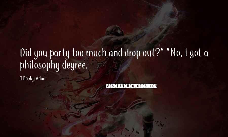 Bobby Adair Quotes: Did you party too much and drop out?" "No, I got a philosophy degree.