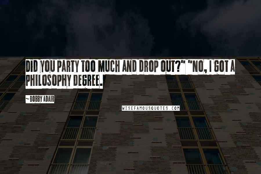 Bobby Adair Quotes: Did you party too much and drop out?" "No, I got a philosophy degree.