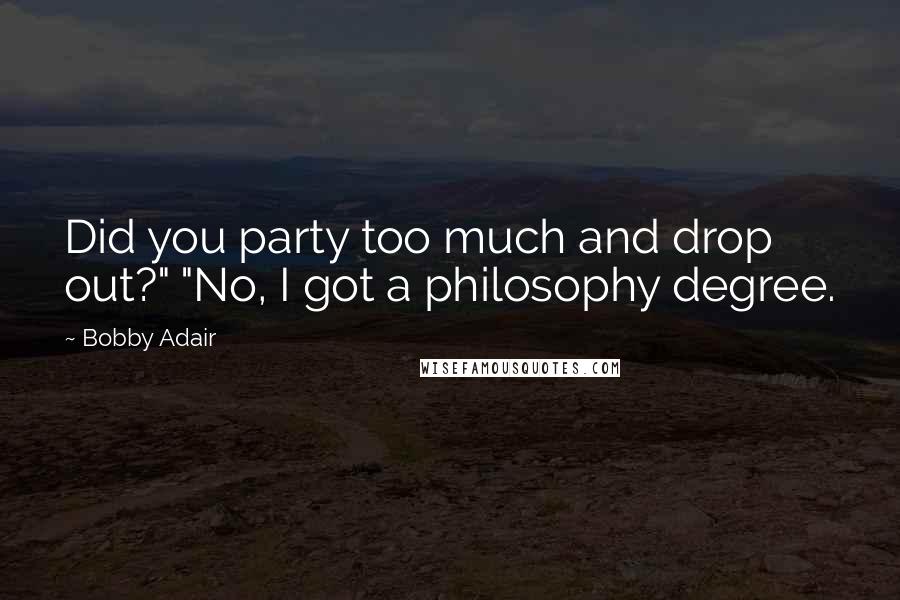 Bobby Adair Quotes: Did you party too much and drop out?" "No, I got a philosophy degree.