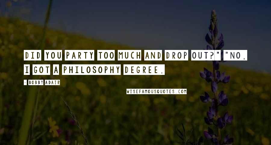 Bobby Adair Quotes: Did you party too much and drop out?" "No, I got a philosophy degree.