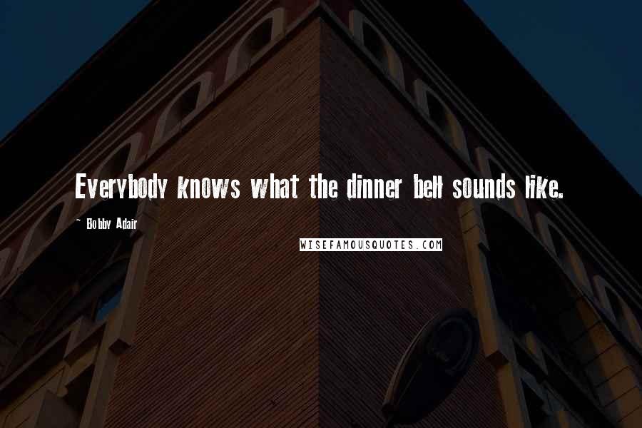 Bobby Adair Quotes: Everybody knows what the dinner bell sounds like.