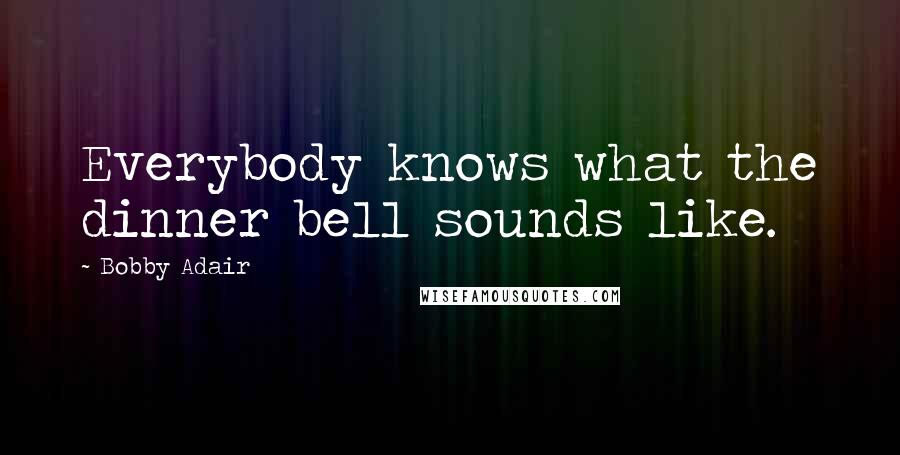 Bobby Adair Quotes: Everybody knows what the dinner bell sounds like.