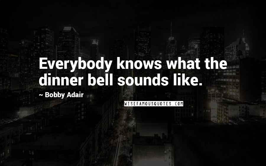 Bobby Adair Quotes: Everybody knows what the dinner bell sounds like.