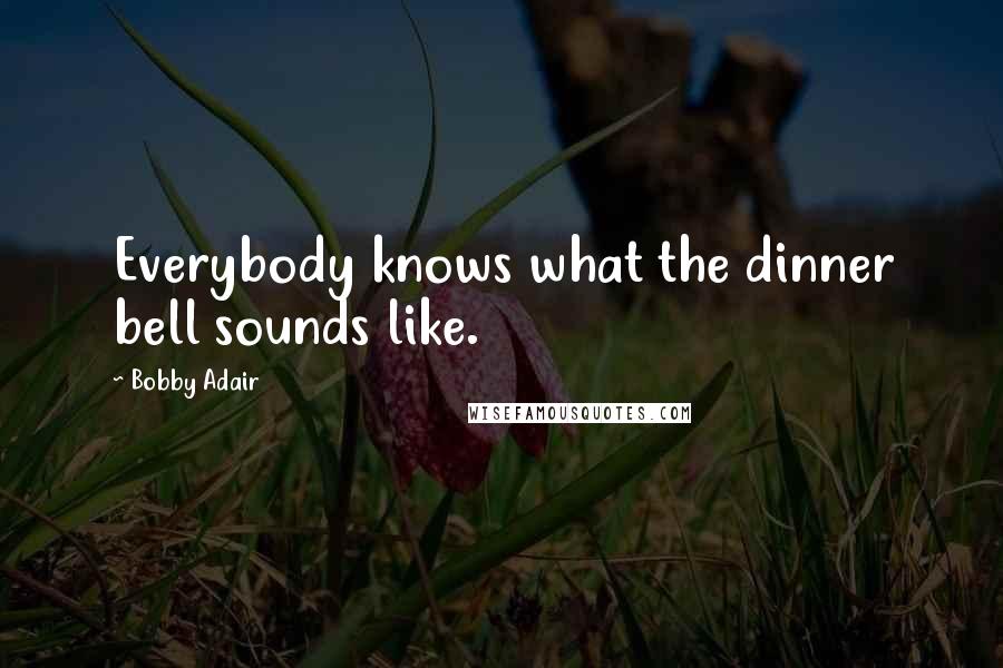 Bobby Adair Quotes: Everybody knows what the dinner bell sounds like.