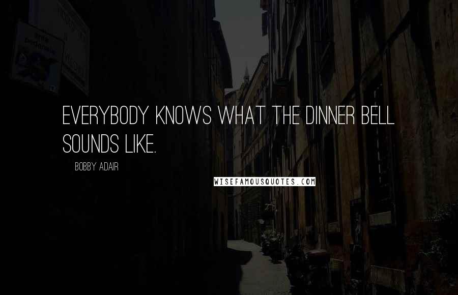 Bobby Adair Quotes: Everybody knows what the dinner bell sounds like.