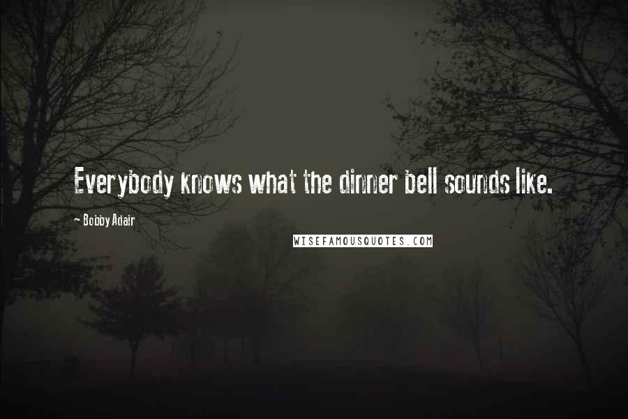 Bobby Adair Quotes: Everybody knows what the dinner bell sounds like.