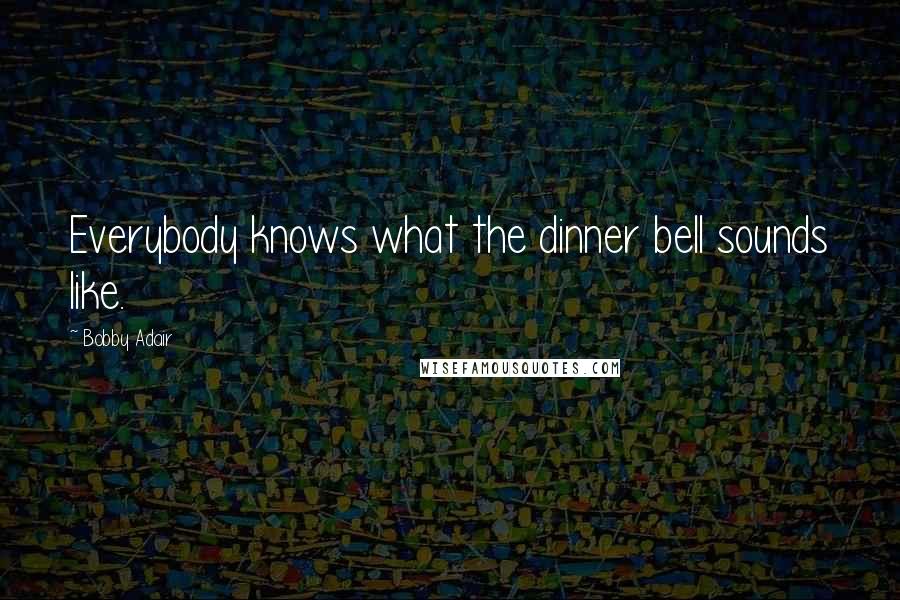 Bobby Adair Quotes: Everybody knows what the dinner bell sounds like.