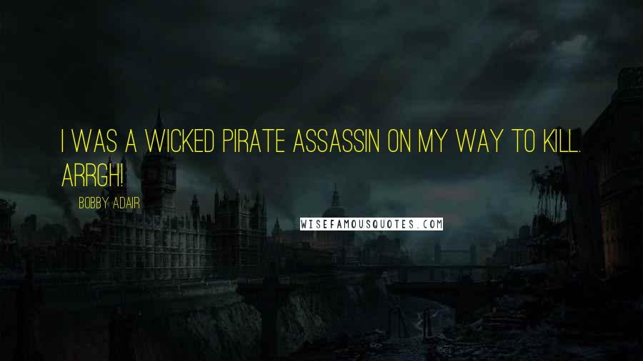 Bobby Adair Quotes: I was a wicked pirate assassin on my way to kill. Arrgh!
