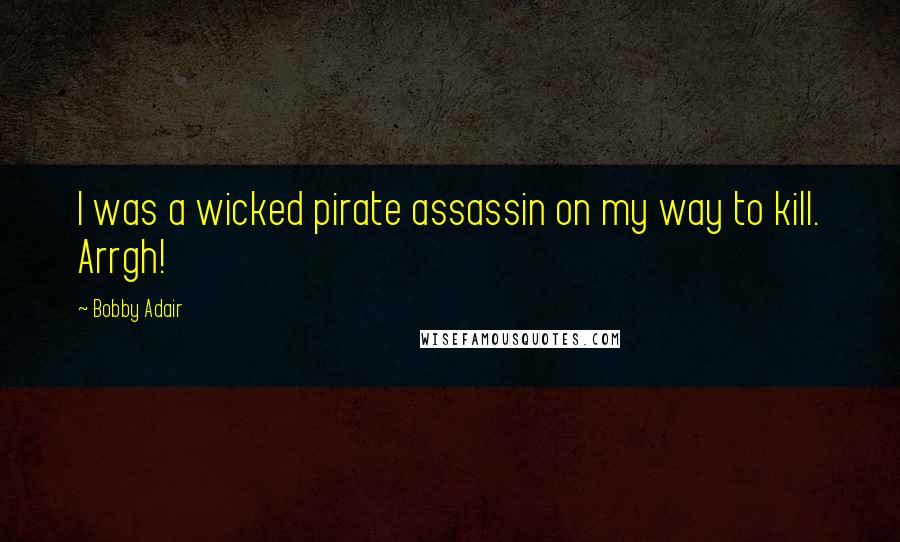 Bobby Adair Quotes: I was a wicked pirate assassin on my way to kill. Arrgh!
