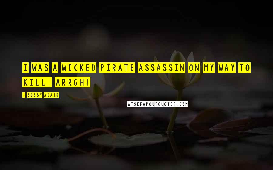 Bobby Adair Quotes: I was a wicked pirate assassin on my way to kill. Arrgh!